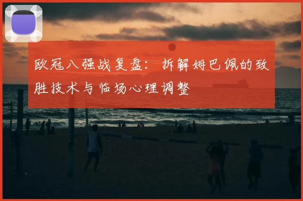 欧冠八强战复盘：拆解姆巴佩的致胜技术与临场心理调整