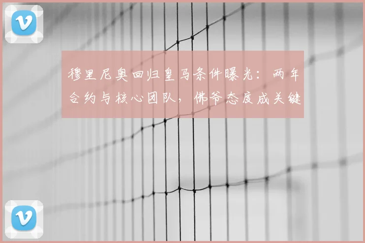 穆里尼奥回归皇马条件曝光：两年合约与核心团队，佛爷态度成关键